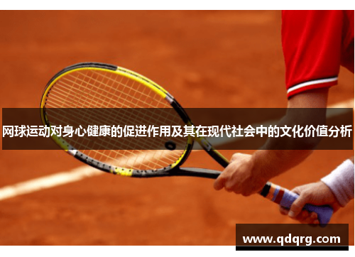 网球运动对身心健康的促进作用及其在现代社会中的文化价值分析