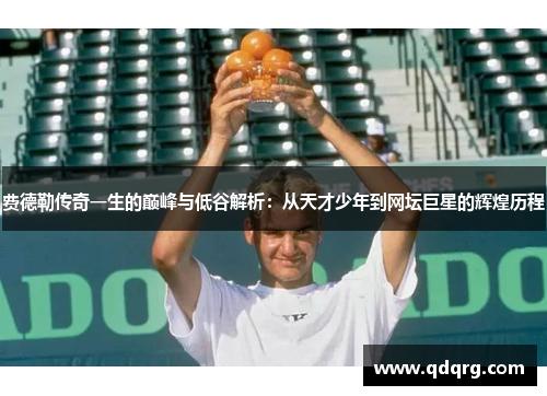 费德勒传奇一生的巅峰与低谷解析：从天才少年到网坛巨星的辉煌历程