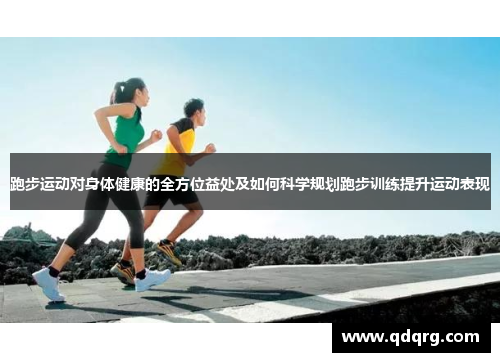 跑步运动对身体健康的全方位益处及如何科学规划跑步训练提升运动表现