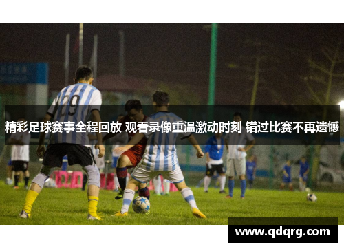 精彩足球赛事全程回放 观看录像重温激动时刻 错过比赛不再遗憾