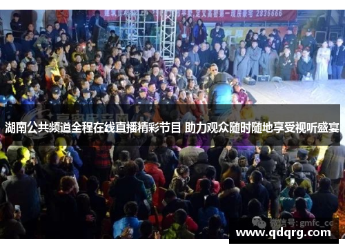 湖南公共频道全程在线直播精彩节目 助力观众随时随地享受视听盛宴