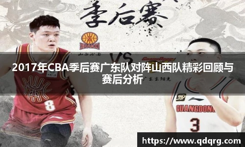 2017年CBA季后赛广东队对阵山西队精彩回顾与赛后分析