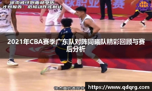 2021年CBA赛季广东队对阵同曦队精彩回顾与赛后分析