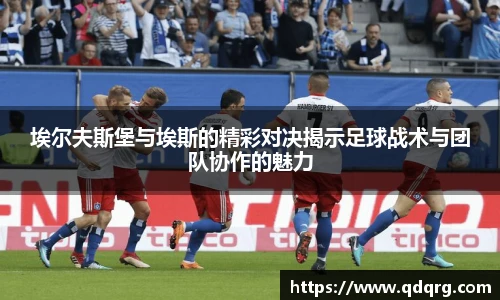 埃尔夫斯堡与埃斯的精彩对决揭示足球战术与团队协作的魅力