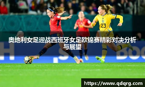 奥地利女足迎战西班牙女足欧锦赛精彩对决分析与展望