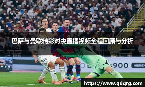 巴萨与曼联精彩对决直播视频全程回顾与分析