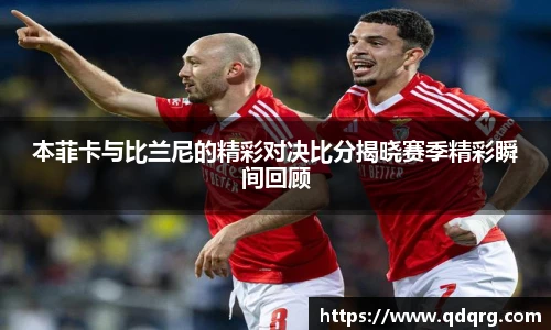 本菲卡与比兰尼的精彩对决比分揭晓赛季精彩瞬间回顾