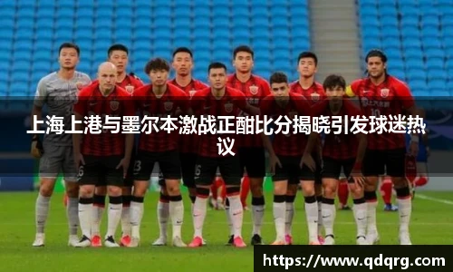 上海上港与墨尔本激战正酣比分揭晓引发球迷热议