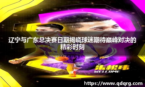 辽宁与广东总决赛日期揭晓球迷期待巅峰对决的精彩时刻