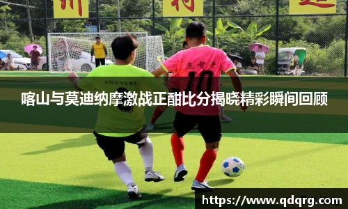 喀山与莫迪纳摩激战正酣比分揭晓精彩瞬间回顾