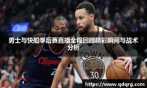 勇士与快船季后赛直播全程回顾精彩瞬间与战术分析